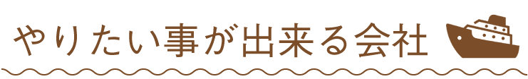 やりたい事が出来る会社